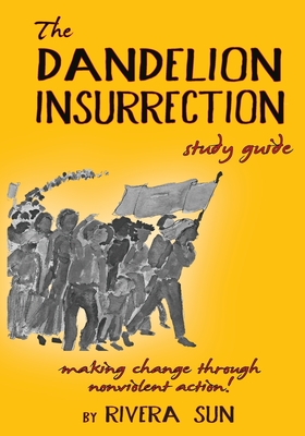 The Dandelion Insurrection Study Guide: - making change through nonviolent action - - Sun, Rivera