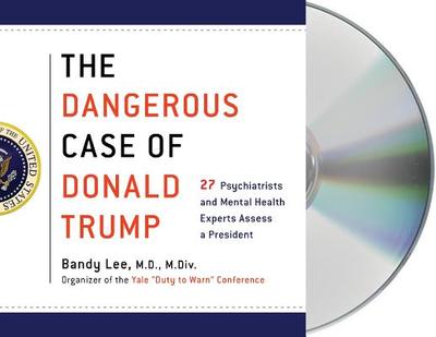The Dangerous Case of Donald Trump: 27 Psychiatrists and Mental Health Experts Assess a President - MacMillan Audio, and Lee, Bandy X, and Glass, Leonard L