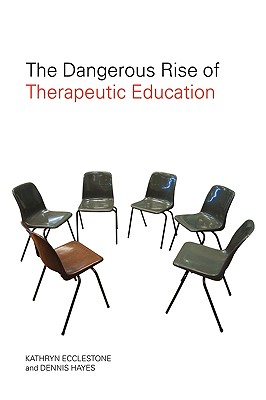 The Dangerous Rise of Therapeutic Education - Ecclestone, Kathryn, and Hayes, Dennis