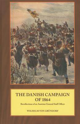 The Danish Campaign of 1864: Recollections of an Austrian General Staff Officer - Von Grndorf, Wilhelm