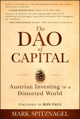 The Dao of Capital: Austrian Investing in a Distorted World - Spitznagel, Mark, and Paul, Ron (Foreword by)