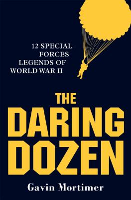 The Daring Dozen: 12 Special Forces Legends of World War II - Mortimer, Gavin