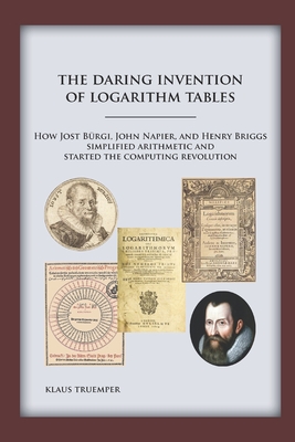 The Daring Invention of Logarithm Tables: How Jost Brgi, John Napier, and Henry Briggs simplified arithmetic and started the computing revolution - Truemper, Klaus