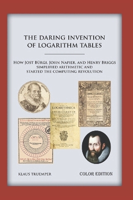 The Daring Invention of Logarithm Tables: How Jost Brgi, John Napier, and Henry Briggs simplified arithmetic and started the computing revolution - Truemper, Klaus
