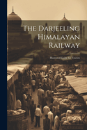 The Darjeeling Himalayan Railway: Illustrated Guide for Tourists