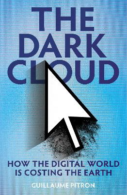 The Dark Cloud: how the digital world is costing the earth - Pitron, Guillaume, and Jacobsohn, Bianca (Translated by)