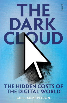 The Dark Cloud: The Hidden Costs of the Digital World - Pitron, Guillaume, and Jacobsohn, Bianca (Translated by)