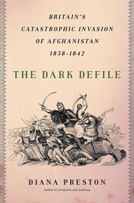 The Dark Defile: Britain's Catastrophic Invasion of Afghanistan, 1838-1842 - Preston, Diana