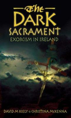 The Dark Sacrament: Exorcism in Ireland - Kiely, David M., and McKenna, Christina