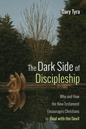 The Dark Side of Discipleship: Why and How the New Testament Encourages Christians to Deal with the Devil
