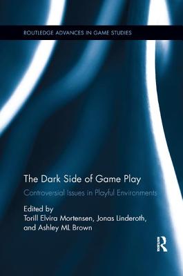 The Dark Side of Game Play: Controversial Issues in Playful Environments - Mortensen, Torill Elvira (Editor), and Linderoth, Jonas (Editor), and Brown, Ashley ML (Editor)