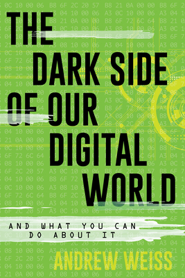 The Dark Side of Our Digital World: And What You Can Do about It - Weiss, Andrew