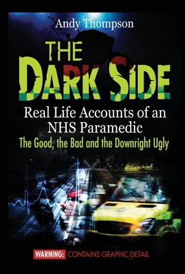 The Dark Side: Real Life Accounts of an NHS Paramedic the Good, the Bad and the Downright Ugly - Thompson, Andy