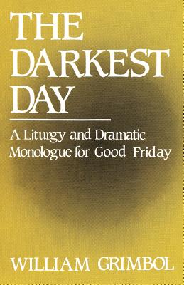 The Darkest Day: A Liturgy and Dramatic Monologue for Good Friday - Grimbol, William R, Pastor