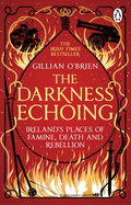 The Darkness Echoing: Exploring Ireland's Places of Famine, Death and Rebellion