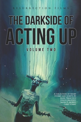 The Darkside of Acting Up: Volume Two Anthology - Street, Carly Rebecca, and Maddrey, Joseph, and Francisco, Mark