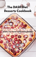 The DASH Diet Desserts Cookbook: Satisfy Your Sweet Tooth Getting Healthier