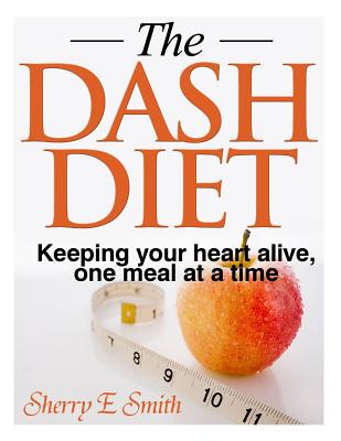 The Dash Diet: Keeping your heart alive, one meal at a time - Smith, Sherry E