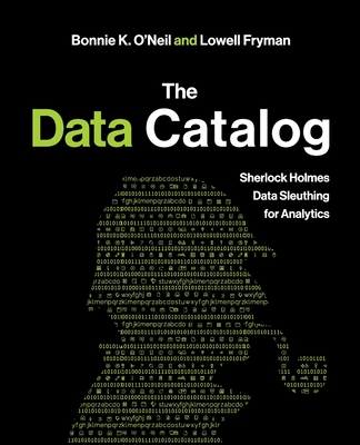 The Data Catalog: Sherlock Holmes Data Sleuthing for Analytics - O'Neil, Bonnie K, and Fryman, Lowell