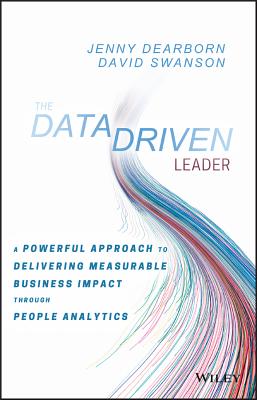 The Data Driven Leader: A Powerful Approach to Delivering Measurable Business Impact Through People Analytics - Dearborn, Jenny, and Swanson, David