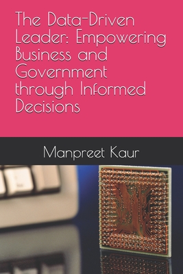 The Data-Driven Leader: Empowering Business and Government through Informed Decisions - Kaur, Manpreet