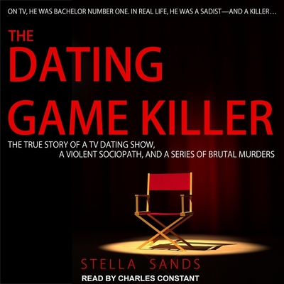 The Dating Game Killer: The True Story of a TV Dating Show, a Violent Sociopath, and a Series of Brutal Murders - Constant, Charles (Read by), and Sands, Stella