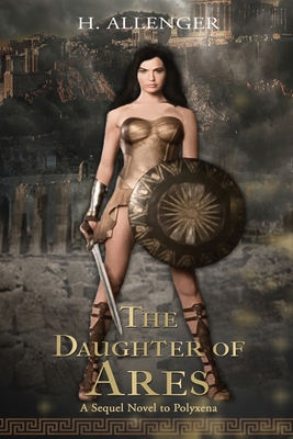 The Daughter of Ares: A Sequel Novel to Polyxena: A Sequel Novel to - Allenger, H