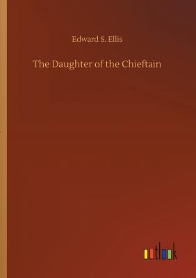 The Daughter of the Chieftain - Ellis, Edward S