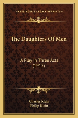 The Daughters Of Men: A Play In Three Acts (1917) - Klein, Charles, and Klein, Philip (Editor)