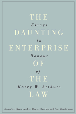 The Daunting Enterprise of the Law: Essays in Honour of Harry W. Arthurs - Archer, Simon (Editor), and Drache, Daniel (Editor), and Zumbansen, Peer (Editor)