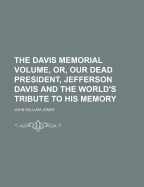 The Davis Memorial Volume, Or, Our Dead President, Jefferson Davis and the World's Tribute to His Memory