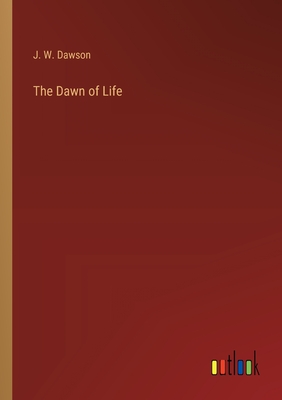 The Dawn of Life - Dawson, J W