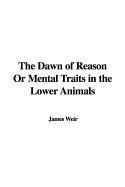 The Dawn of Reason or Mental Traits in the Lower Animals