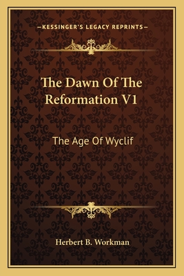 The Dawn Of The Reformation V1: The Age Of Wyclif - Workman, Herbert B