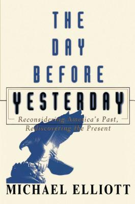 The Day Before Yesterday: Reconsidering America's Past, Rediscovering the Present - Elliot, Michael