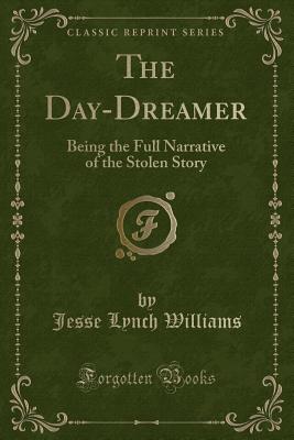 The Day-Dreamer: Being the Full Narrative of the Stolen Story (Classic Reprint) - Williams, Jesse Lynch