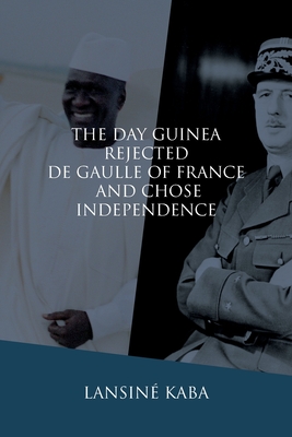 The Day Guinea Rejected De Gaulle of France and Chose Independence - Kaba, Lansin