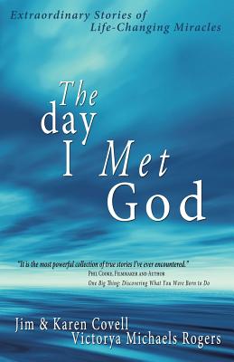 The Day I Met God: Extraordinary Stories of Life-Changing Miracles - Covell, Jim, and Covell, Karen, and Rogers, Victorya Michaels