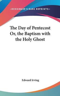 The Day of Pentecost Or, the Baptism with the Holy Ghost - Irving, Edward