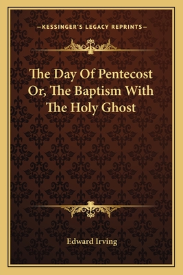 The Day Of Pentecost Or, The Baptism With The Holy Ghost - Irving, Edward