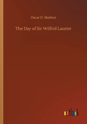 The Day of Sir Wilfrid Laurier - Skelton, Oscar D