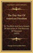 The Day-Star Of American Freedom: Or The Birth And Early Growth Of Toleration, In The Province Of Maryland (1855)