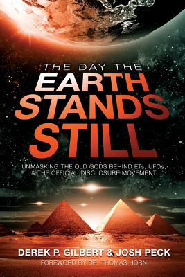 The Day the Earth Stands Still: Unmasking the Old Gods Behind ETs, UFOs, and the Official Disclosure Movement - Gilbert, Derek P, and Peck, Josh