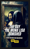 The Day the Mona Lisa Vanished: A Story For Kids of Art and Mystery