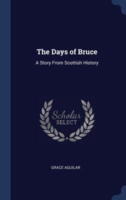 The Days of Bruce: A Story From Scottish History - Aguilar, Grace