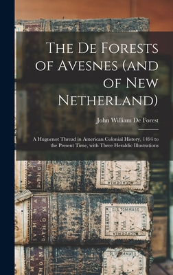 The De Forests of Avesnes (and of New Netherland): a Huguenot Thread in American Colonial History, 1494 to the Present Time, With Three Heraldic Illustrations - De Forest, John William 1826-1906 (Creator)