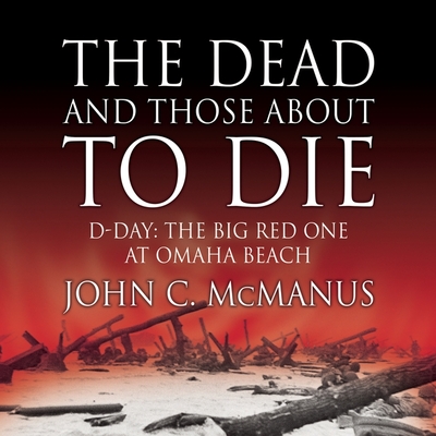 The Dead and Those about to Die: D-Day: The Big Red One at Omaha Beach - McManus, John C, and Hagen, Don (Read by)