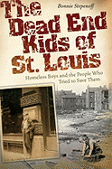 The Dead End Kids of St. Louis: Homeless Boys and the People Who Tried to Save Them Volume 1