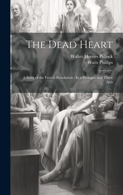 The Dead Heart: A Story of the French Revolution: In a Prologue and Three Acts - Pollock, Walter Herries, and Phillips, Watts