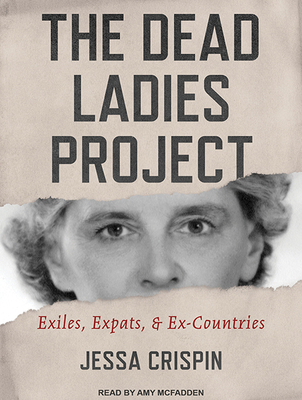 The Dead Ladies Project: Exiles, Expats, and Ex-Countries - Crispin, Jessa, and McFadden, Amy (Narrator)